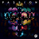 Even So Come - Passion, Chris Tomlin - Resource Page